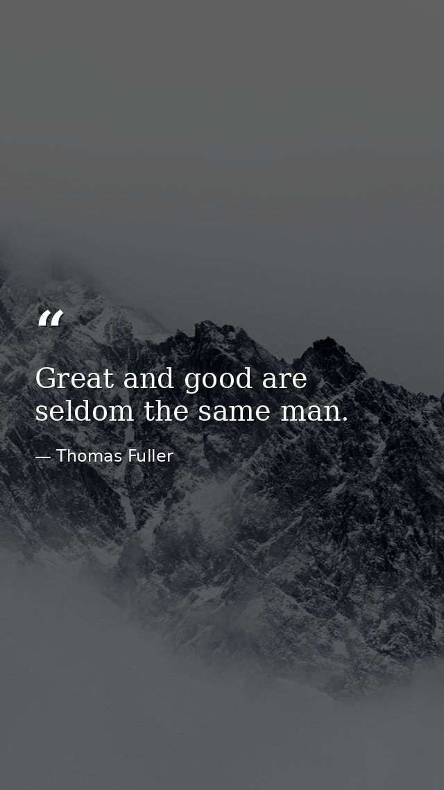 Great and good are seldom the same man. — Thomas Fuller