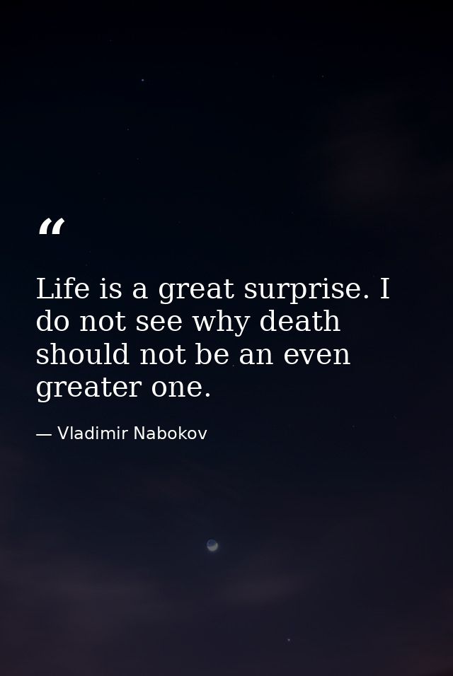 Life is a great surprise. I do not see why death should not be an even greater one. — Vladimir Nabokov