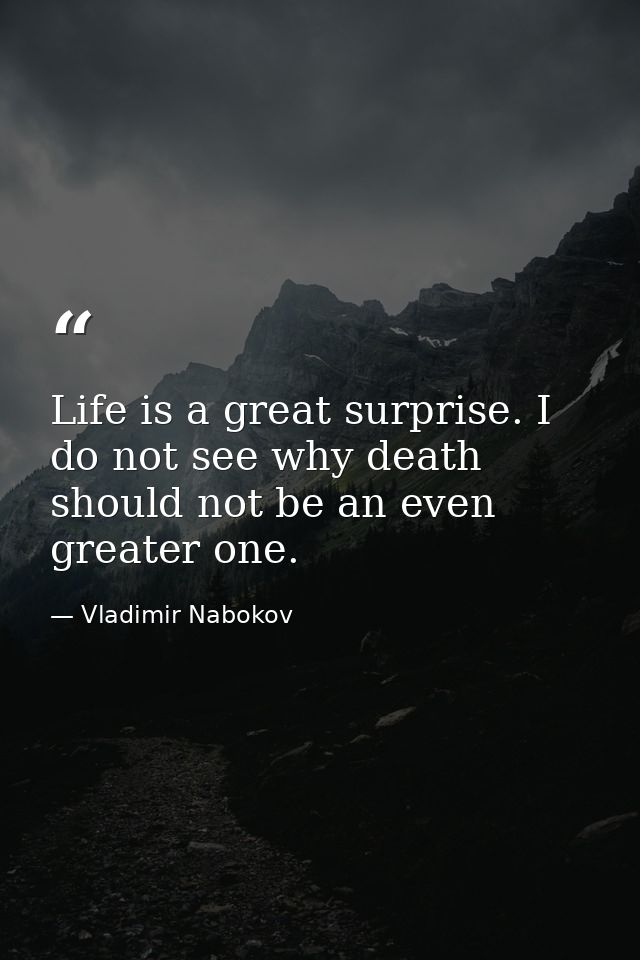 Life is a great surprise. I do not see why death should not be an even greater one. — Vladimir Nabokov