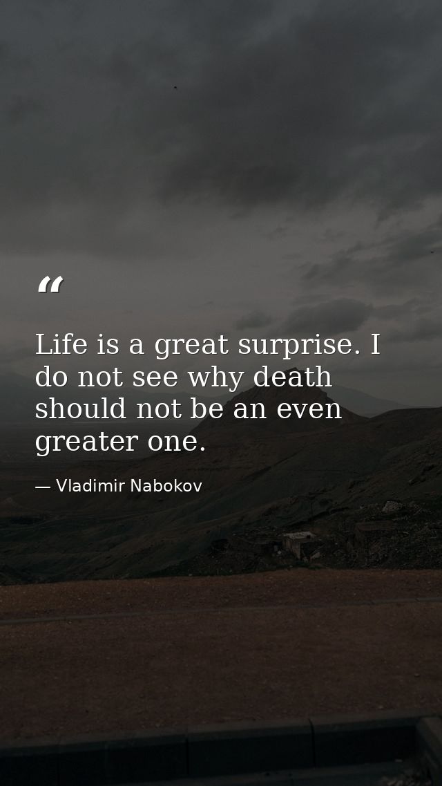 Life is a great surprise. I do not see why death should not be an even greater one. — Vladimir Nabokov