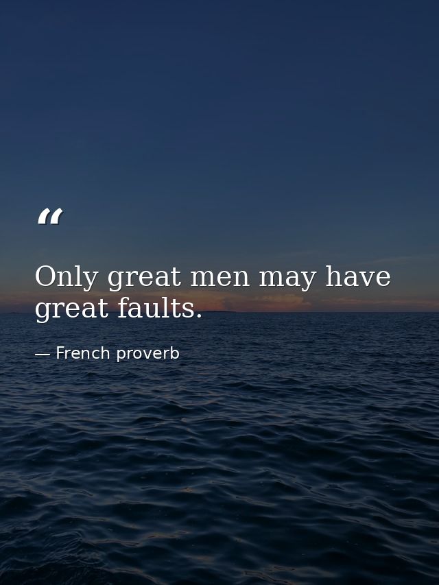 Only great men may have great faults. — French proverb
