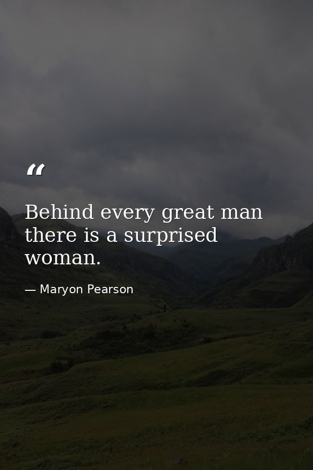 Behind every great man there is a surprised woman. — Maryon Pearson