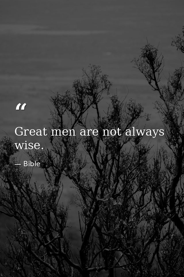 Great men are not always wise. — Bible