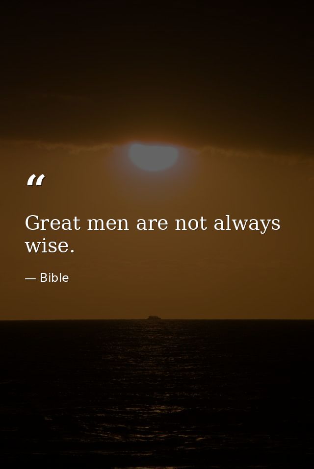 Great men are not always wise. — Bible