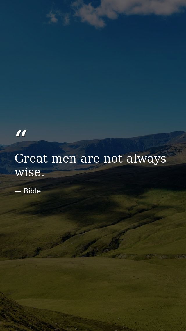 Great men are not always wise. — Bible