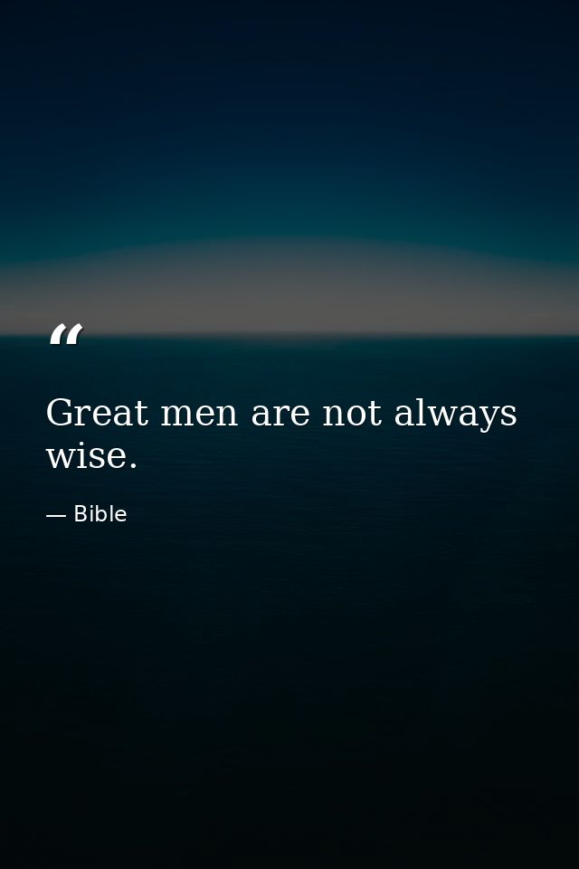 Great men are not always wise. — Bible