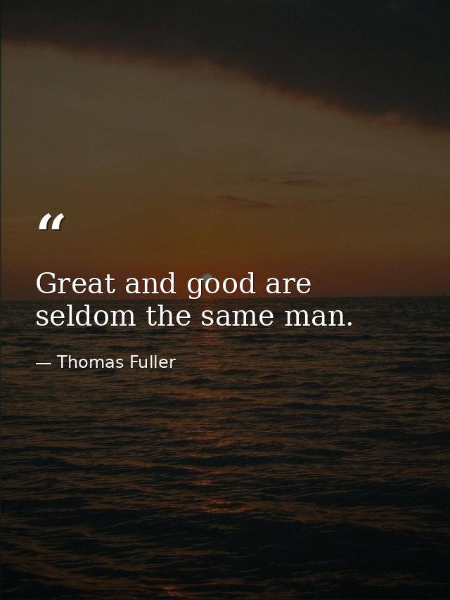 Great and good are seldom the same man. — Thomas Fuller