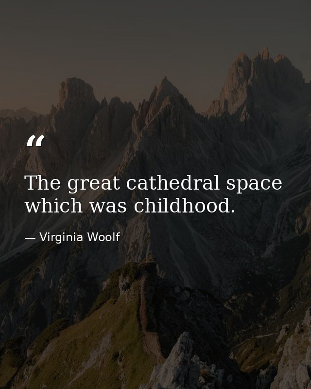The great cathedral space which was childhood. — Virginia Woolf
