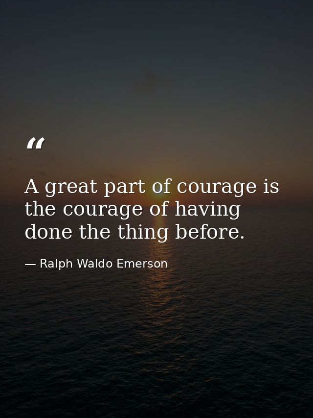 A great part of courage is the courage of having done the thing before. — Ralph Waldo Emerson