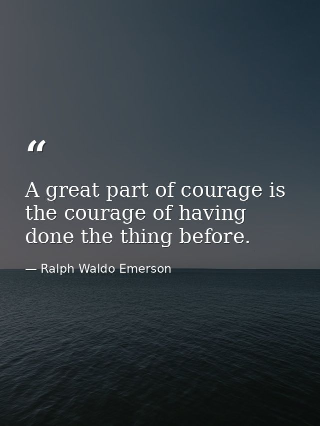 A great part of courage is the courage of having done the thing before. — Ralph Waldo Emerson