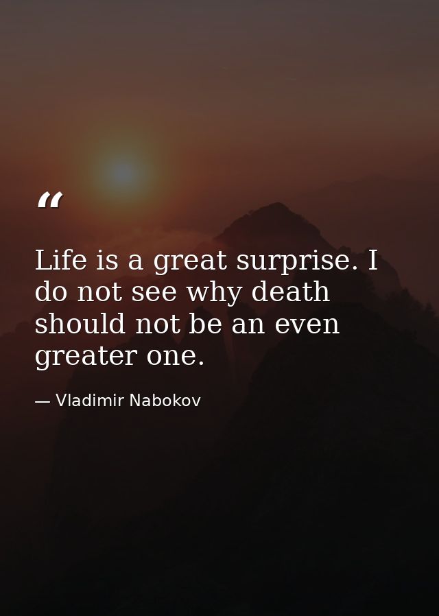 Life is a great surprise. I do not see why death should not be an even greater one. — Vladimir Nabokov