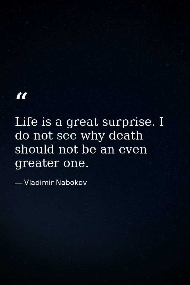 Life is a great surprise. I do not see why death should not be an even greater one. — Vladimir Nabokov