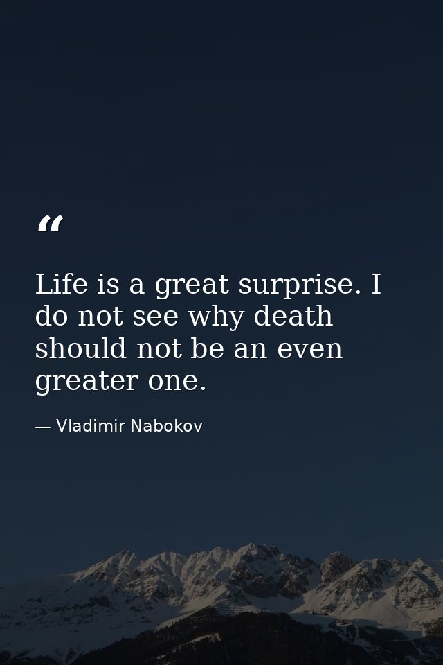 Life is a great surprise. I do not see why death should not be an even greater one. — Vladimir Nabokov