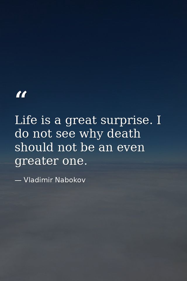 Life is a great surprise. I do not see why death should not be an even greater one. — Vladimir Nabokov