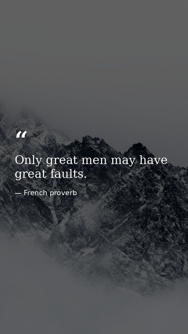 Only great men may have great faults. — French proverb