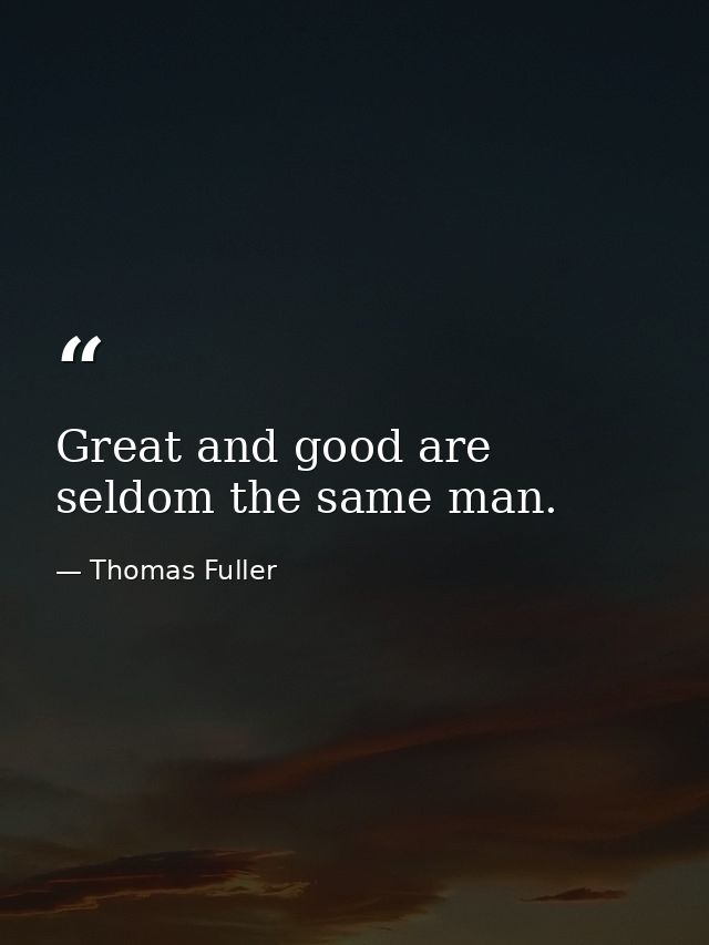 Great and good are seldom the same man. — Thomas Fuller
