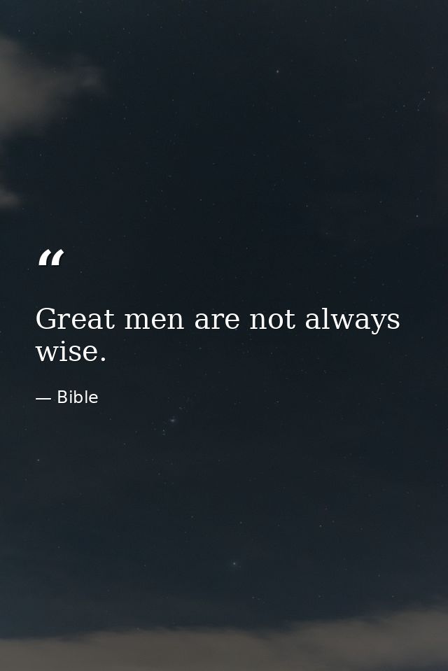 Great men are not always wise. — Bible