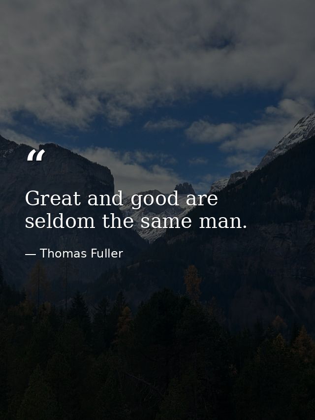Great and good are seldom the same man. — Thomas Fuller
