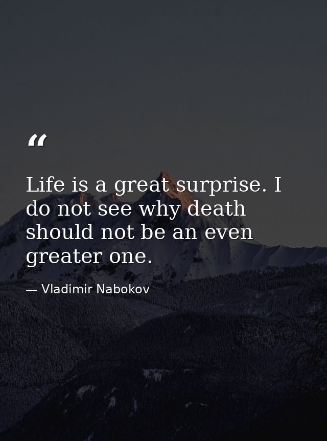 Life is a great surprise. I do not see why death should not be an even greater one. — Vladimir Nabokov