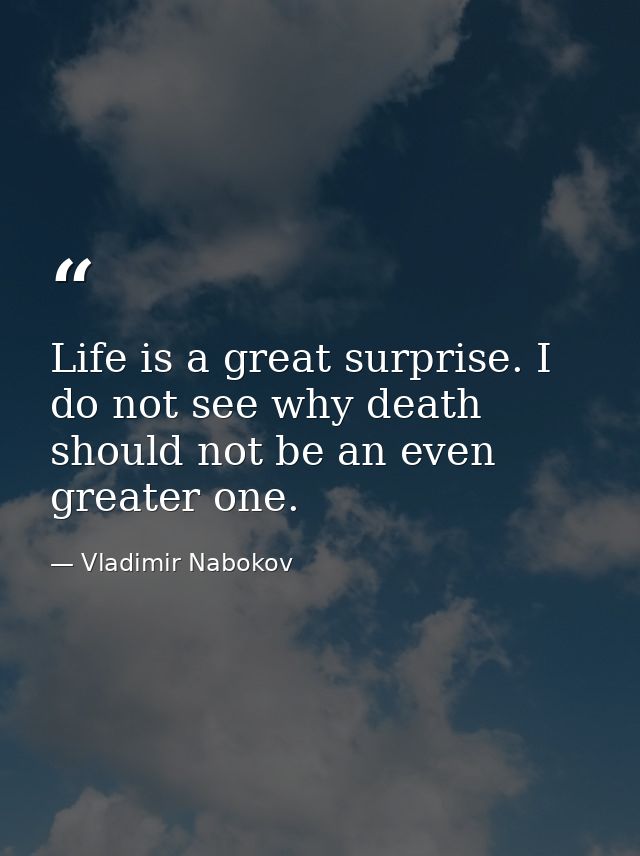 Life is a great surprise. I do not see why death should not be an even greater one. — Vladimir Nabokov