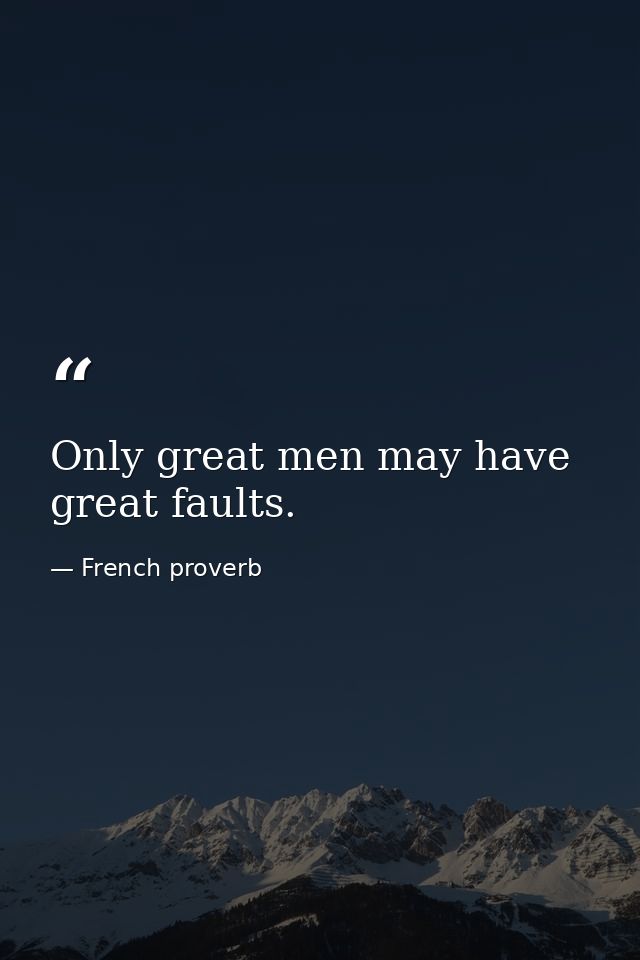 Only great men may have great faults. — French proverb