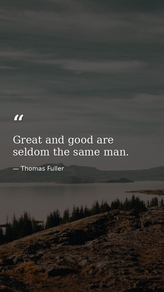 Great and good are seldom the same man. — Thomas Fuller