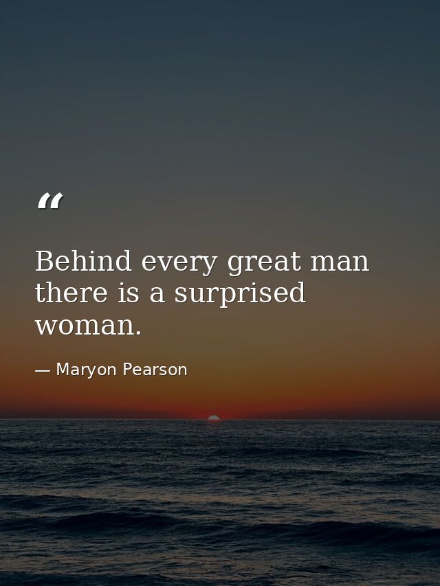 Behind every great man there is a surprised woman. — Maryon Pearson