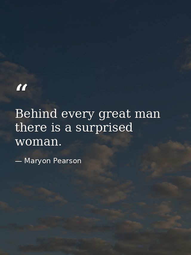 Behind every great man there is a surprised woman. — Maryon Pearson