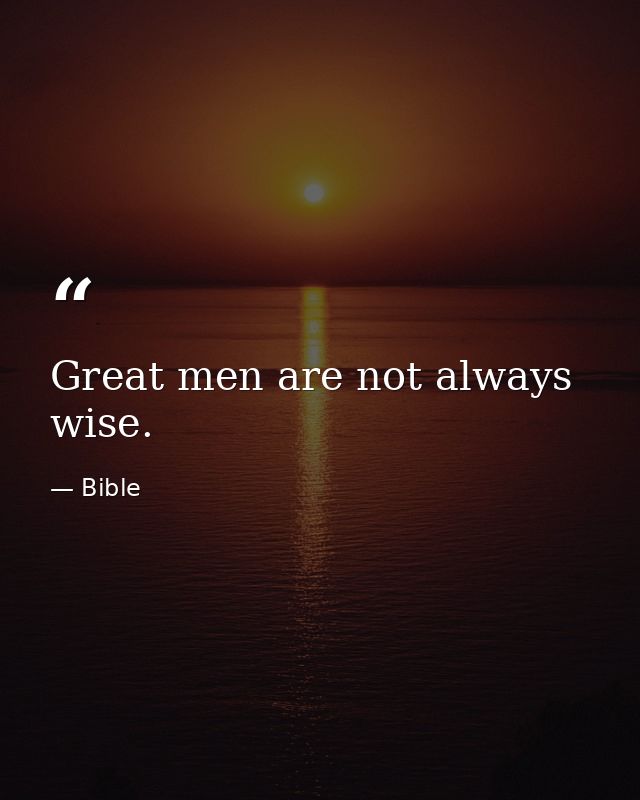 Great men are not always wise. — Bible