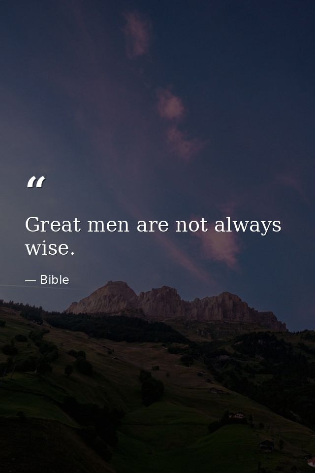 Great men are not always wise. — Bible