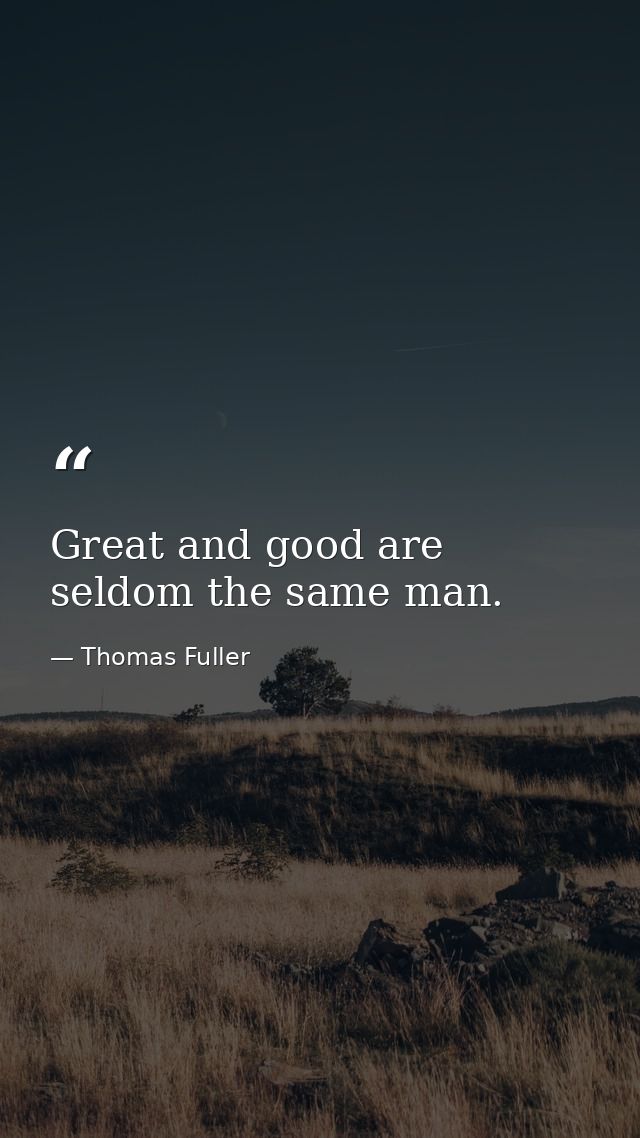 Great and good are seldom the same man. — Thomas Fuller