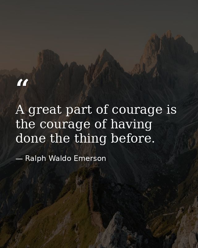 A great part of courage is the courage of having done the thing before. — Ralph Waldo Emerson