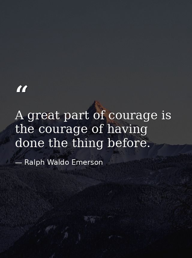 A great part of courage is the courage of having done the thing before. — Ralph Waldo Emerson