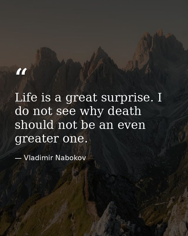 Life is a great surprise. I do not see why death should not be an even greater one. — Vladimir Nabokov