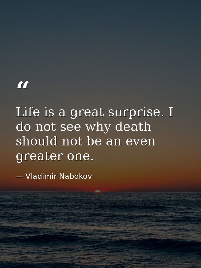 Life is a great surprise. I do not see why death should not be an even greater one. — Vladimir Nabokov