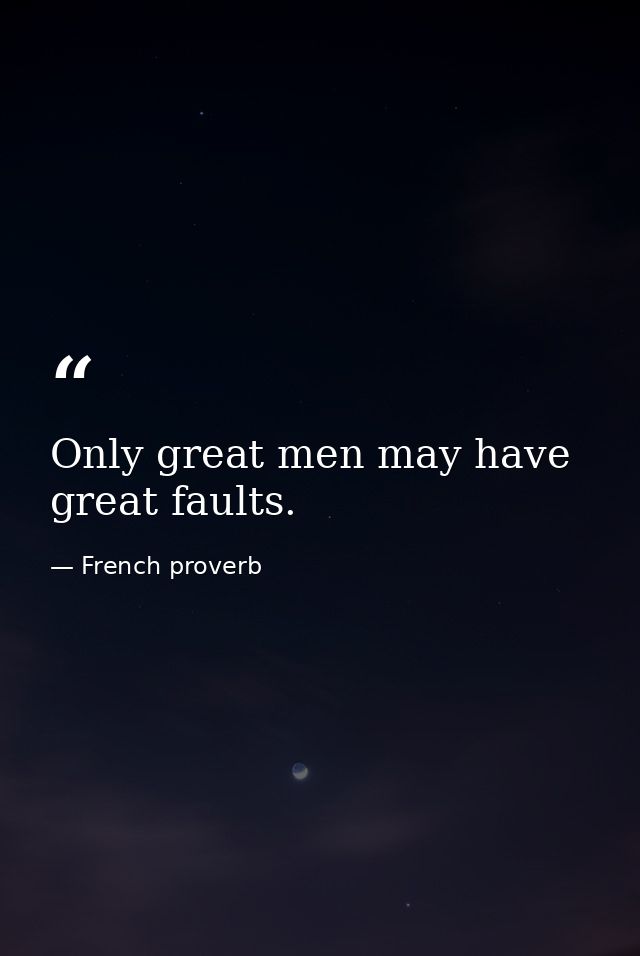 Only great men may have great faults. — French proverb