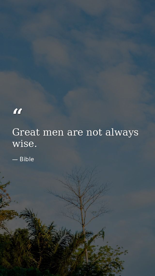 Great men are not always wise. — Bible