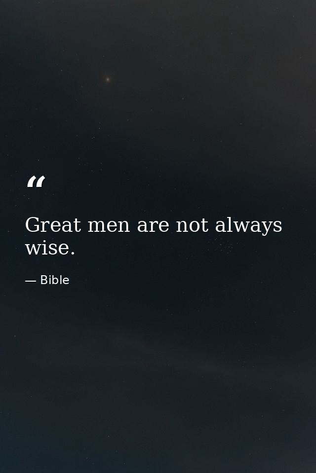 Great men are not always wise. — Bible