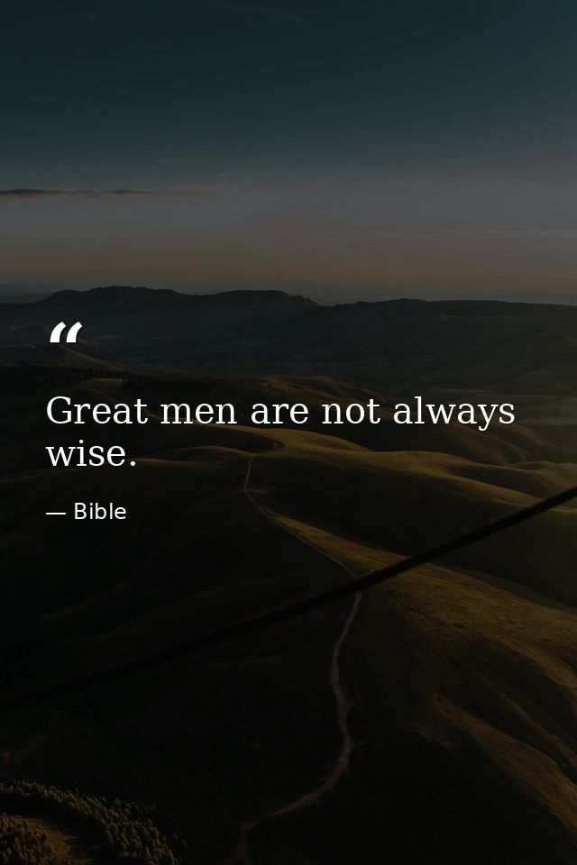 Great men are not always wise. — Bible