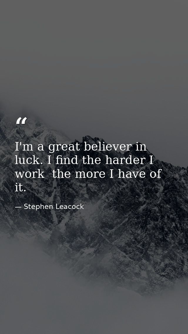 I'm a great believer in luck. I find the harder I work  the more I have of it. — Stephen Leacock