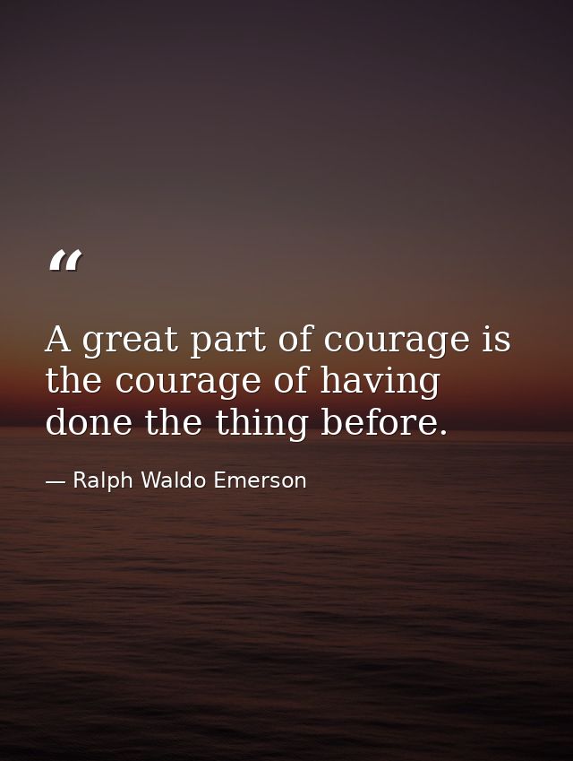 A great part of courage is the courage of having done the thing before. — Ralph Waldo Emerson