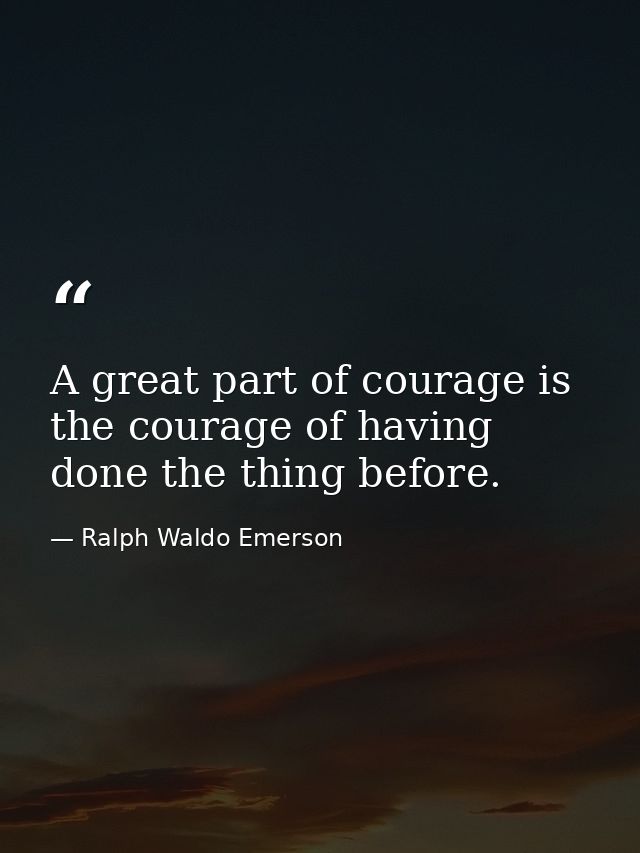 A great part of courage is the courage of having done the thing before. — Ralph Waldo Emerson