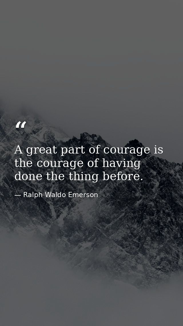 A great part of courage is the courage of having done the thing before. — Ralph Waldo Emerson