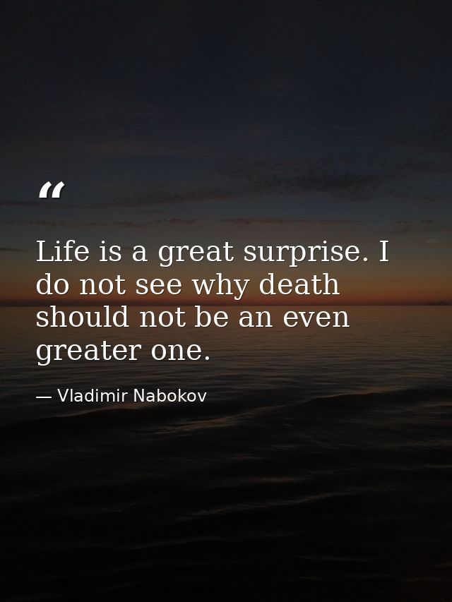 Life is a great surprise. I do not see why death should not be an even greater one. — Vladimir Nabokov