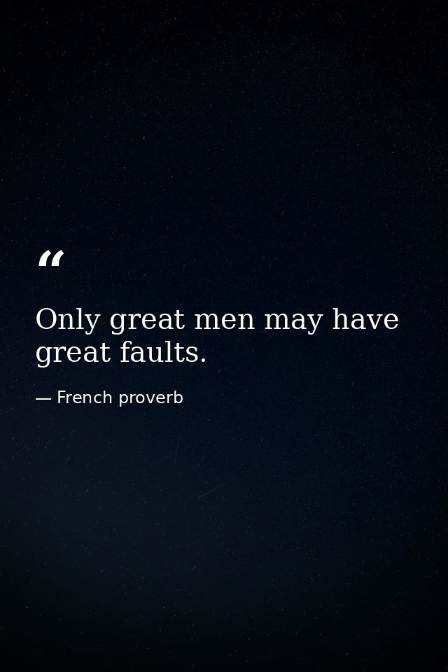 Only great men may have great faults. — French proverb