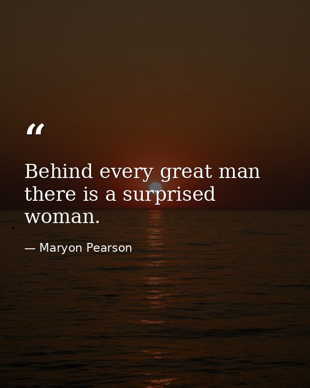Behind every great man there is a surprised woman. — Maryon Pearson