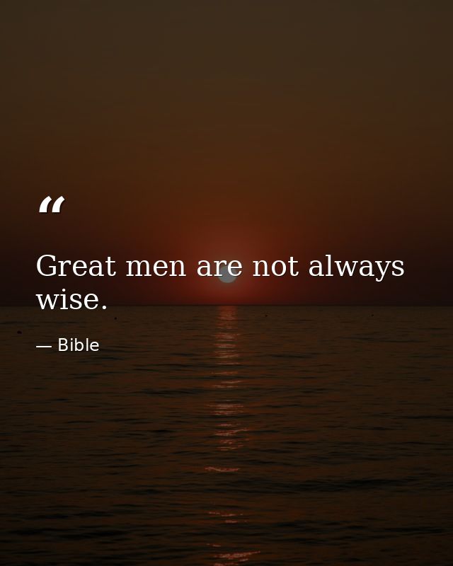 Great men are not always wise. — Bible