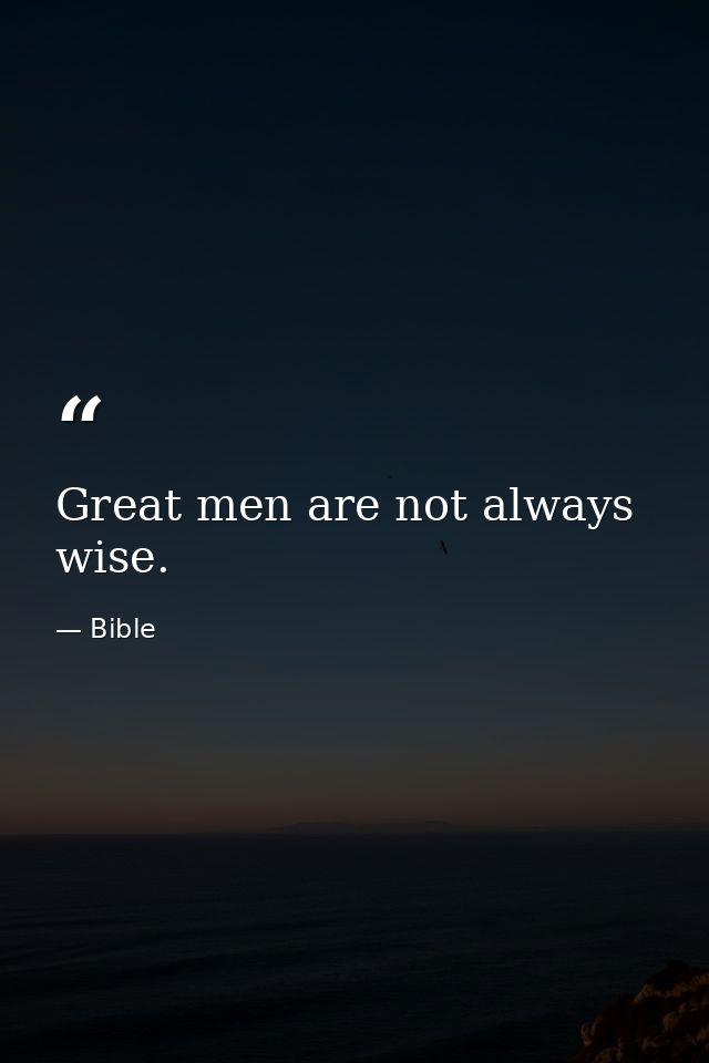 Great men are not always wise. — Bible