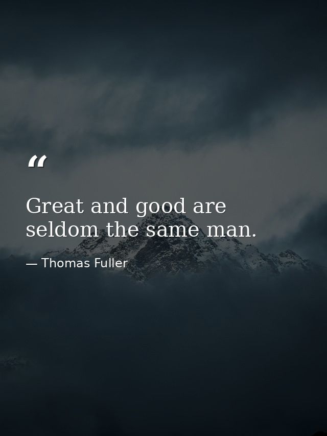 Great and good are seldom the same man. — Thomas Fuller