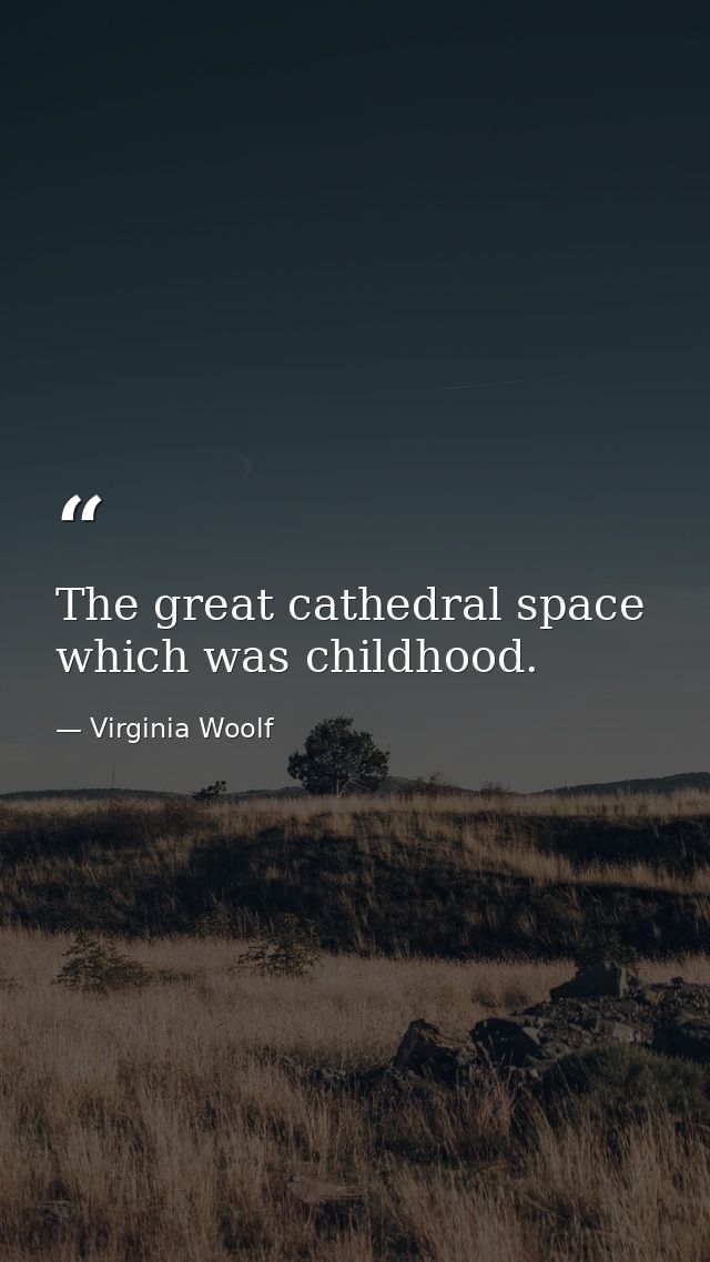 The great cathedral space which was childhood. — Virginia Woolf